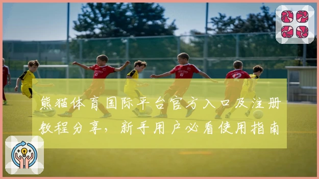 熊猫体育国际平台官方入口及注册教程分享，新手用户必看使用指南