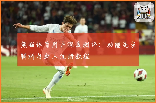 熊猫体育用户深度测评：功能亮点解析与新人注册教程