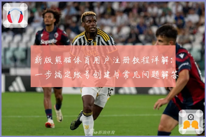 新版熊猫体育用户注册教程详解:一步搞定账号创建与常见问题解答