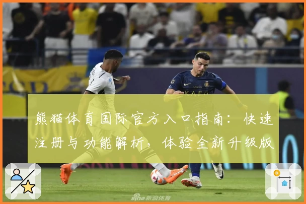 熊猫体育国际官方入口指南：快速注册与功能解析，体验全新升级版本魅力