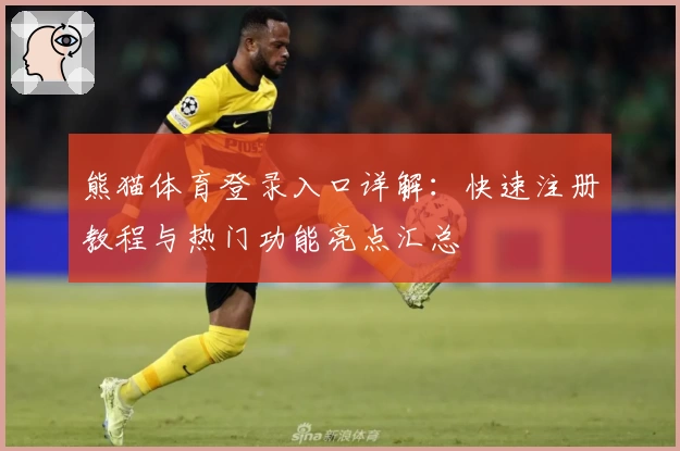 熊猫体育登录入口详解：快速注册教程与热门功能亮点汇总