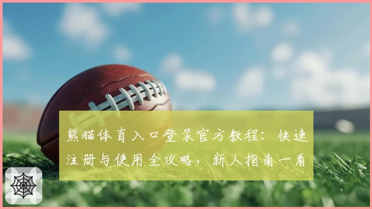 熊猫体育入口登录官方教程：快速注册与使用全攻略，新人指南一看就会