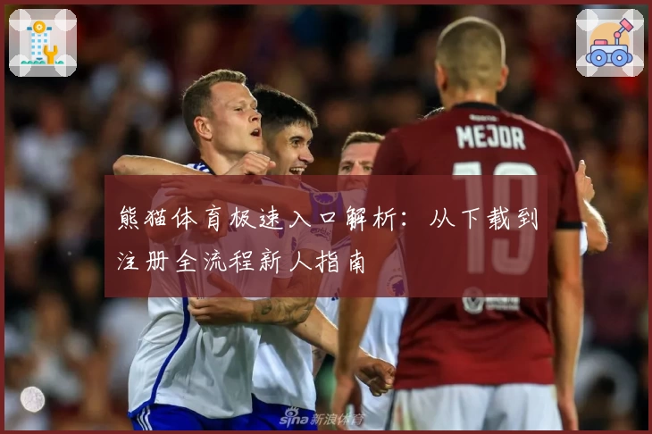 熊猫体育极速入口解析:从下载到注册全流程新人指南