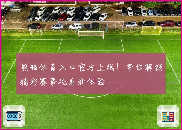 熊猫体育入口官方上线！带你解锁精彩赛事观看新体验
