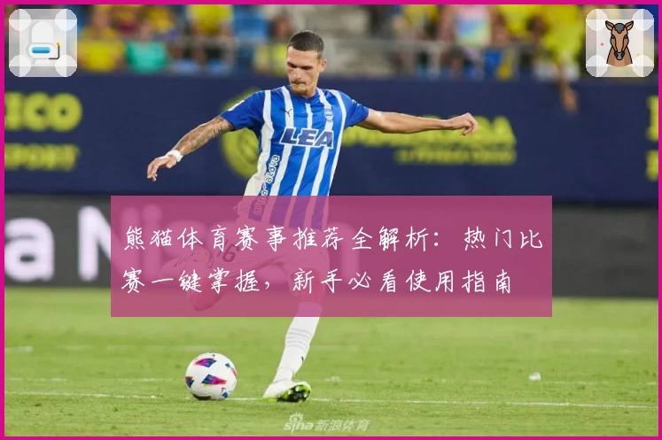 熊猫体育赛事推荐全解析：热门比赛一键掌握，新手必看使用指南