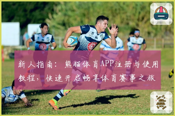 新人指南：熊猫体育APP注册与使用教程，快速开启畅享体育赛事之旅