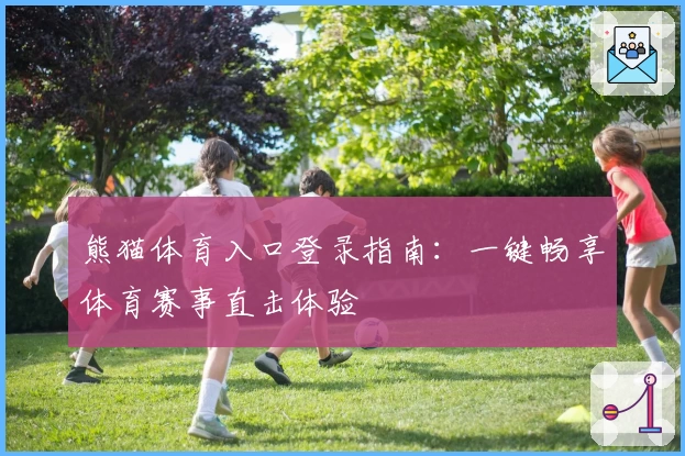 熊猫体育入口登录指南：一键畅享体育赛事直击体验