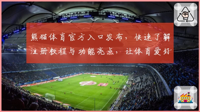 熊猫体育官方入口发布，快速了解注册教程与功能亮点，让体育爱好者轻松上手