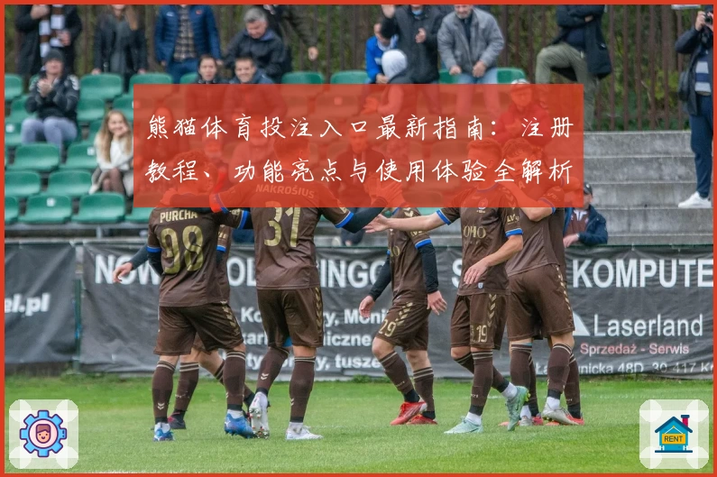 熊猫体育投注入口最新指南：注册教程、功能亮点与使用体验全解析