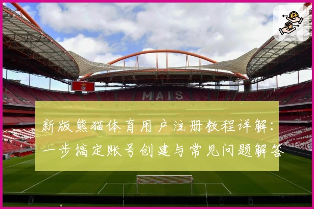新版熊猫体育用户注册教程详解:一步搞定账号创建与常见问题解答