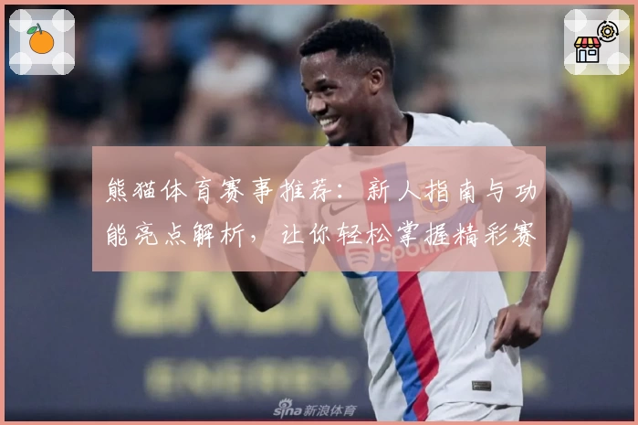 熊猫体育赛事推荐：新人指南与功能亮点解析，让你轻松掌握精彩赛事