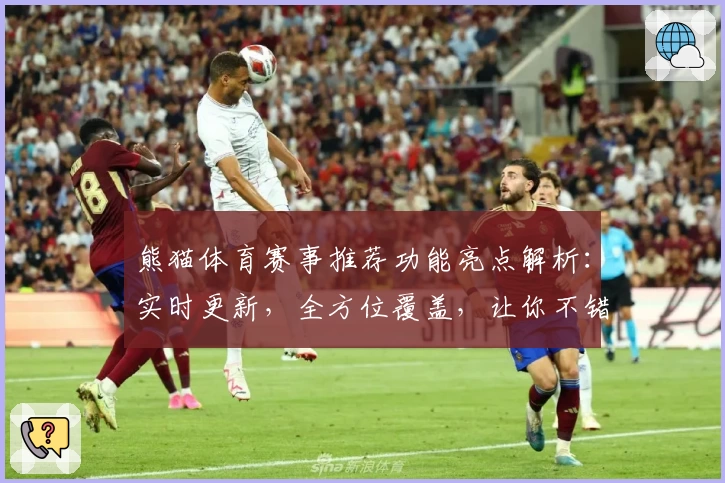 熊猫体育赛事推荐功能亮点解析：实时更新，全方位覆盖，让你不错过精彩瞬间