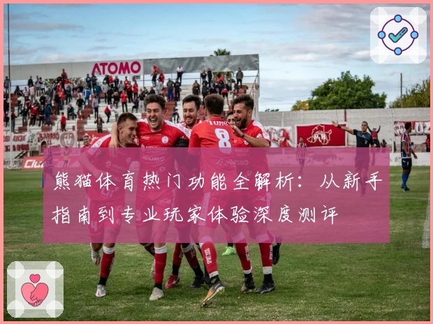 熊猫体育热门功能全解析：从新手指南到专业玩家体验深度测评