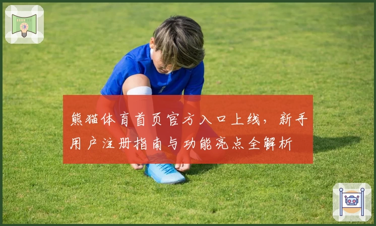 熊猫体育首页官方入口上线，新手用户注册指南与功能亮点全解析