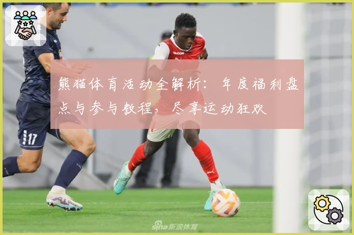 熊猫体育活动全解析：年度福利盘点与参与教程，尽享运动狂欢