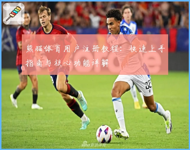 熊猫体育用户注册教程:快速上手指南与核心功能详解