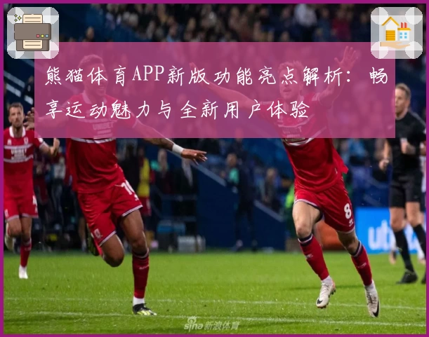 熊猫体育APP新版功能亮点解析：畅享运动魅力与全新用户体验