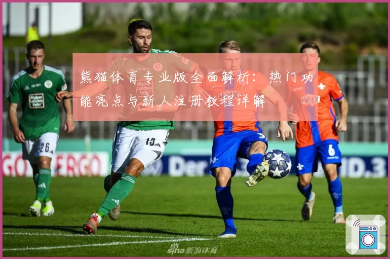 熊猫体育专业版全面解析：热门功能亮点与新人注册教程详解