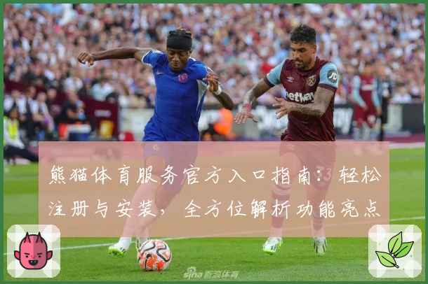熊猫体育服务官方入口指南：轻松注册与安装，全方位解析功能亮点助你畅享运动魅力