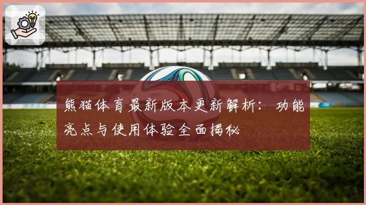 熊猫体育最新版本更新解析:功能亮点与使用体验全面揭秘