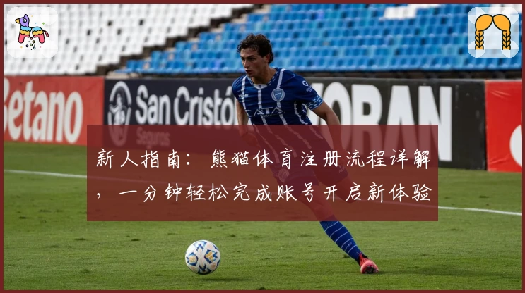 新人指南：熊猫体育注册流程详解，一分钟轻松完成账号开启新体验