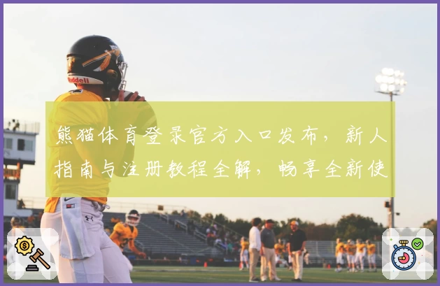 熊猫体育登录官方入口发布，新人指南与注册教程全解，畅享全新使用体验
