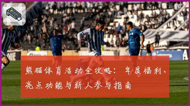 熊猫体育活动全攻略：年度福利、亮点功能与新人参与指南