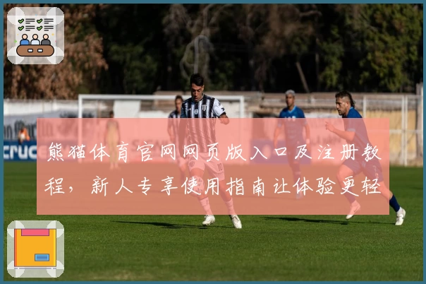 熊猫体育官网网页版入口及注册教程，新人专享使用指南让体验更轻松