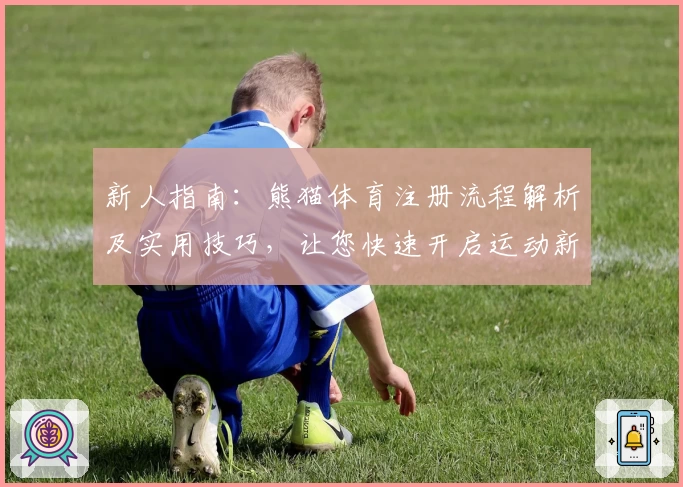 新人指南：熊猫体育注册流程解析及实用技巧，让您快速开启运动新体验