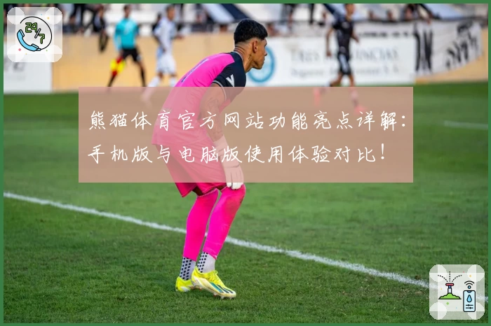 熊猫体育官方网站功能亮点详解:手机版与电脑版使用体验对比!