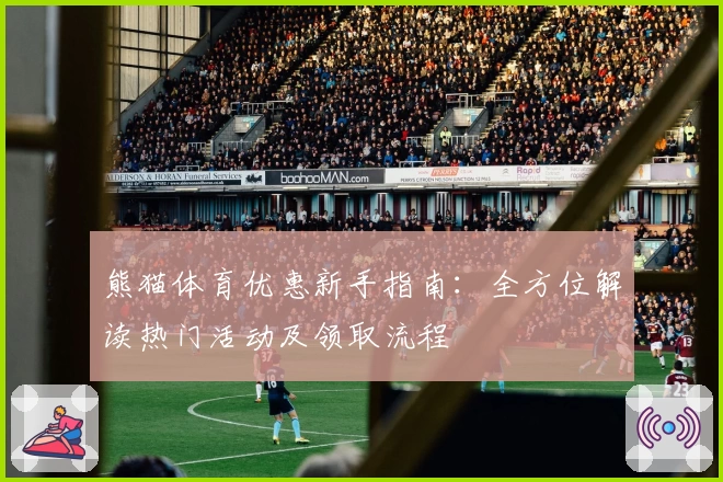 熊猫体育优惠新手指南：全方位解读热门活动及领取流程