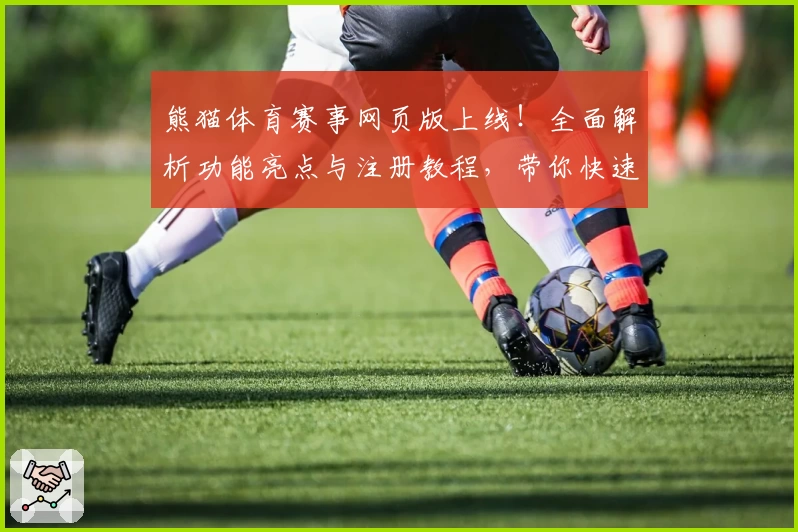 熊猫体育赛事网页版上线!全面解析功能亮点与注册教程,带你快速体验精彩比赛
