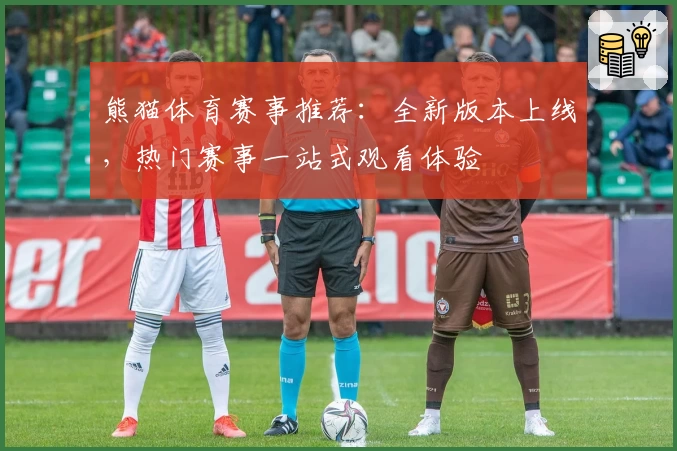 熊猫体育赛事推荐：全新版本上线，热门赛事一站式观看体验