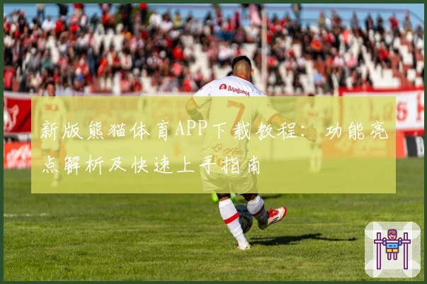 新版熊猫体育APP下载教程：功能亮点解析及快速上手指南