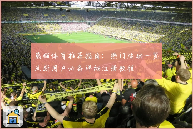 熊猫体育推荐指南:热门活动一览及新用户必备详细注册教程