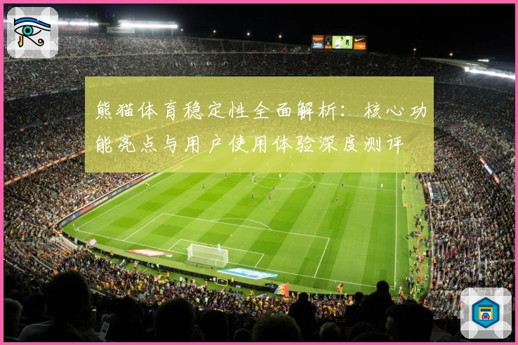 熊猫体育稳定性全面解析：核心功能亮点与用户使用体验深度测评