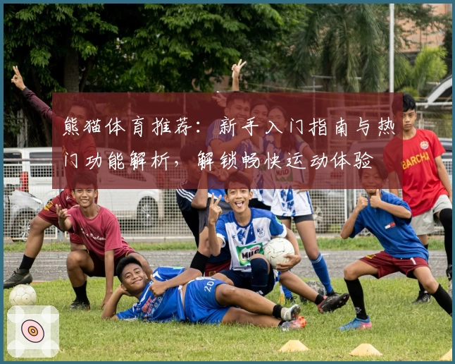 熊猫体育推荐：新手入门指南与热门功能解析，解锁畅快运动体验