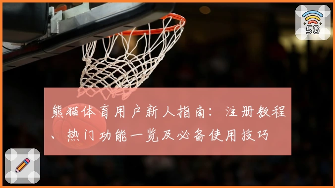 熊猫体育用户新人指南：注册教程、热门功能一览及必备使用技巧