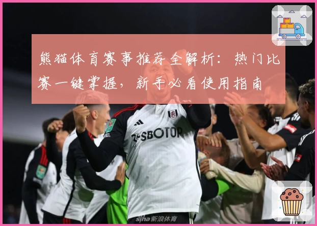 熊猫体育赛事推荐全解析：热门比赛一键掌握，新手必看使用指南