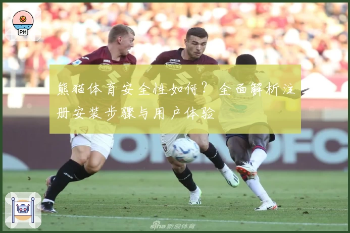 熊猫体育安全性如何？全面解析注册安装步骤与用户体验