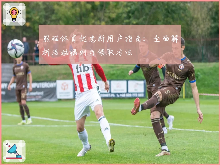 熊猫体育优惠新用户指南：全面解析活动福利与领取方法