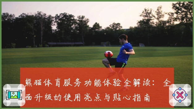 熊猫体育服务功能体验全解读：全面升级的使用亮点与贴心指南