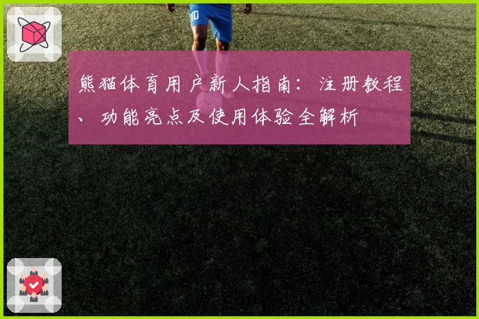 熊猫体育用户新人指南：注册教程、功能亮点及使用体验全解析