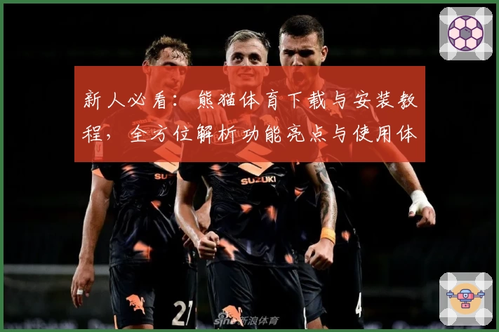 新人必看：熊猫体育下载与安装教程，全方位解析功能亮点与使用体验