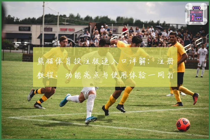 熊猫体育投注极速入口详解：注册教程、功能亮点与使用体验一网打尽！
