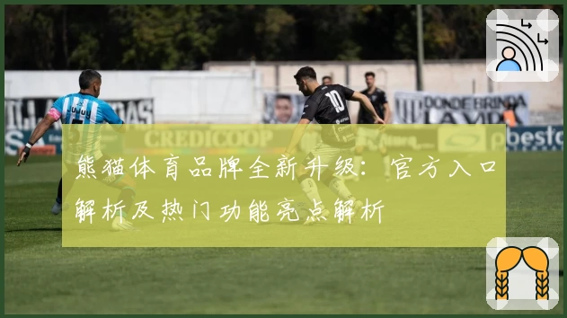 熊猫体育品牌全新升级：官方入口解析及热门功能亮点解析