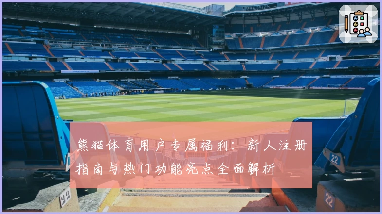 熊猫体育用户专属福利：新人注册指南与热门功能亮点全面解析