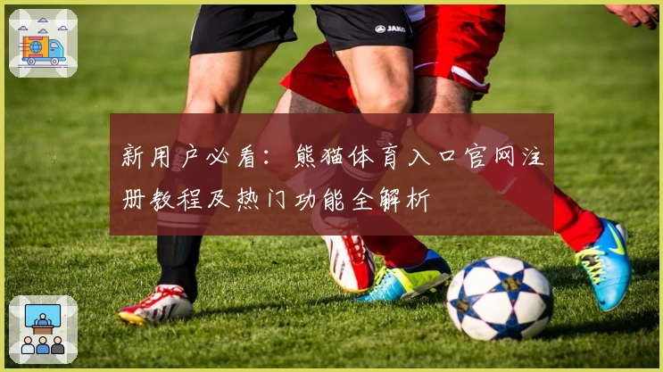 新用户必看：熊猫体育入口官网注册教程及热门功能全解析