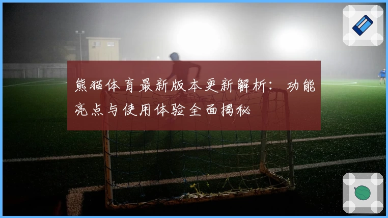 熊猫体育最新版本更新解析：功能亮点与使用体验全面揭秘