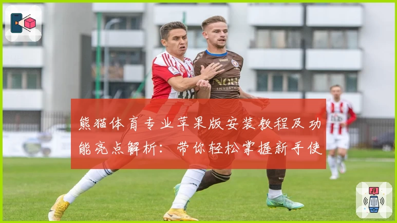 熊猫体育专业苹果版安装教程及功能亮点解析：带你轻松掌握新手使用诀窍